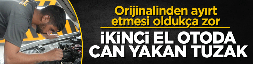 Orijinalinden ayırt etmesi oldukça zor: İkinci el otoda can yakan tuzak