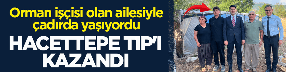 Orman işçisi olan ailesiyle çadırda yaşıyordu! Hacettepe Tıp'ı kazandı