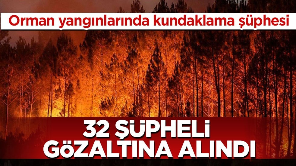 Orman yangınlarında kundaklama şüphesi! 32 şüpheli gözaltına alındı