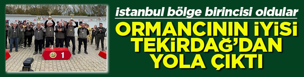 Ormancının iyisi Tekirdağ'dan yola çıktı