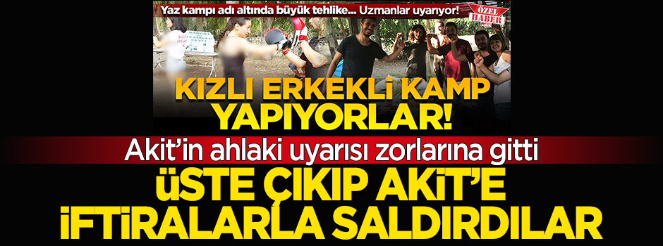 Ormanda kızlı erkekli kamp kurmuşlardı... Üste çıkıp Akit'e iftiralarla saldırdılar!