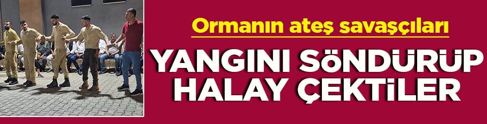 Ormanın ateş savaşçıları Yangını söndürüp halay çektiler