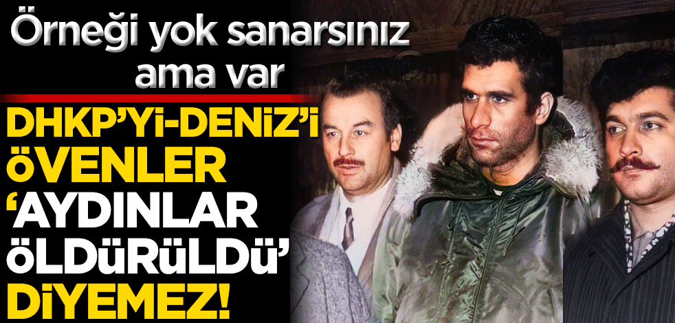 Örneği yok sanarsınız ama var! Dhkpc’yi-Deniz’i Övenler ‘Aydınlar Öldürüldü’ diyemez!