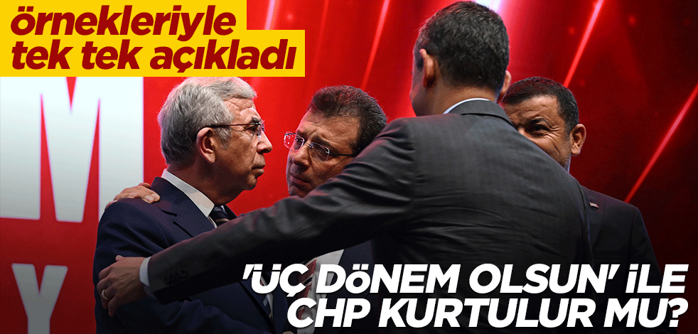 Örnekleriyle tek tek açıkladı! 'Üç dönem olsun' ile CHP kurtulur mu?