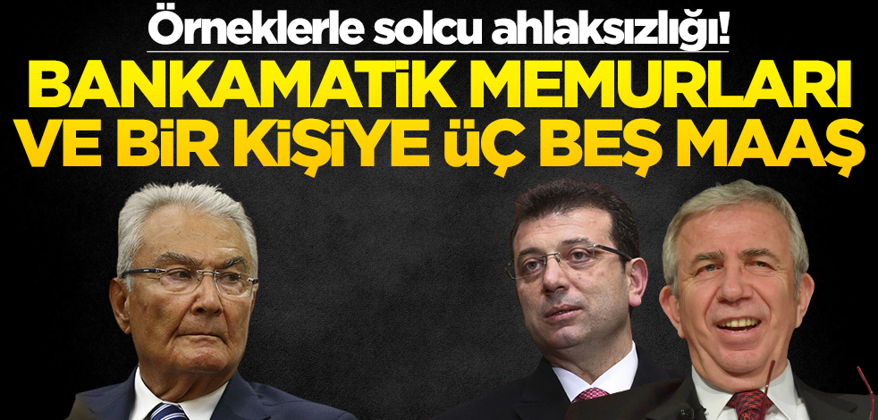 Örneklerle solcu ahlaksızlığı! Bankamatik memurları ve bir kişiye üç beş maaş