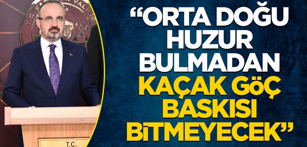 "Orta Doğu huzur bulmadan kaçak göç baskısı bitmeyecek."