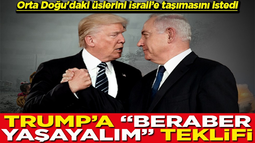 Orta Doğu'daki üslerini İsrail’e taşımasını istedi Trump'a beraber yaşayalım teklifi