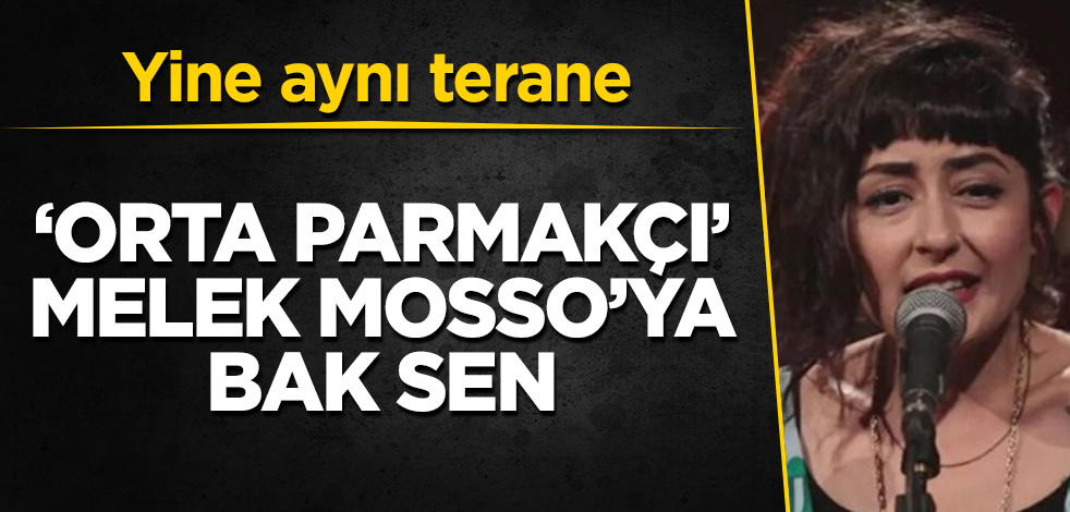 "Orta parmakçı" Melek Mosso'ya bak sen! Yine aynı terane