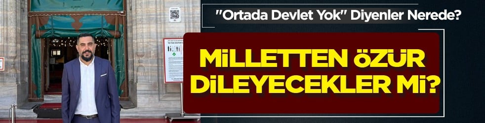 'Ortada devlet yok' diyenler nerede? İsim isim sayalım mı? Çıkıp milletten özür dileyecekler mi?