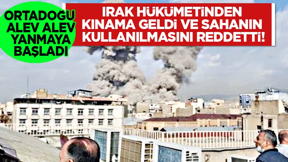 Ortadoğu alev alev: Irak hükümetinden kınama geldi ve sahanın kullanılmasını reddetti!