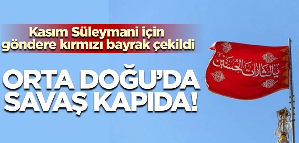 Ortadoğu'da savaş kapıda! Kasım Süleymani için göndere kırmızı bayrak çekildi
