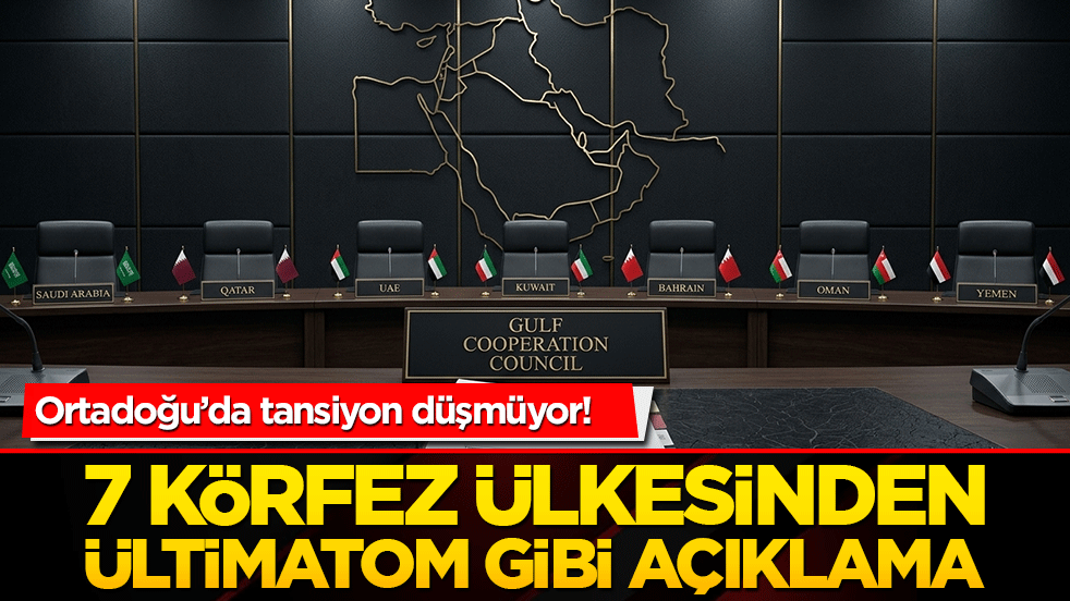 Ortadoğu’da tansiyon düşmüyor! 7 körfez ülkesinden ültimatom gibi açıklama