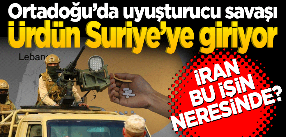 Ortadoğu’da uyuşturucu savaşı: Ürdün Suriye’ye giriyor… İran bunun neresinde