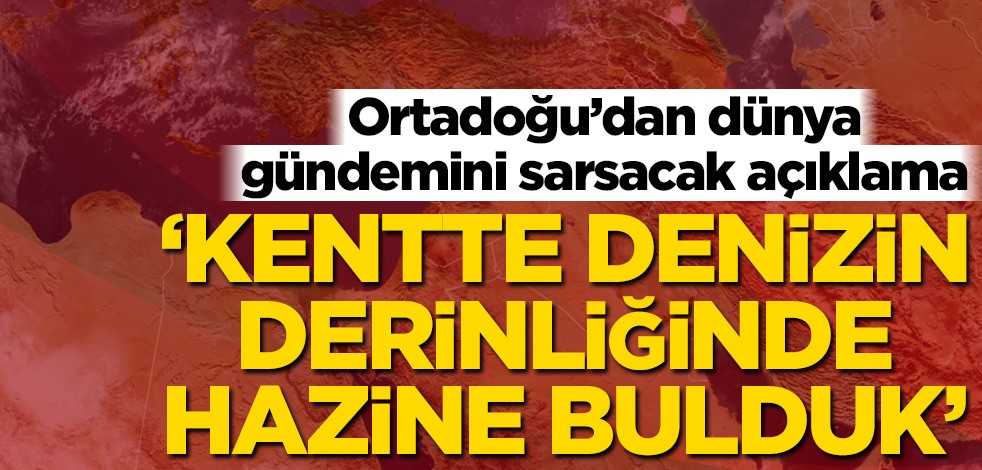 Ortadoğu’dan dünya gündemini sarsacak açıklama! ‘Kentte denizin derinliğinde hazine bulduk’