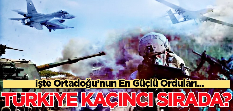 Ortadoğu'nun en güçlü ordusu: Türkiye için dikkat çeken rapor... Türkiye'nin dünyadaki sırası belli oldu