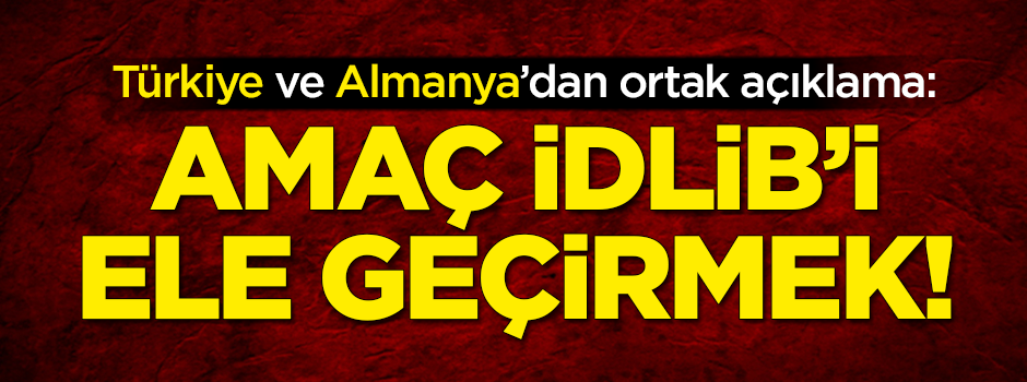 Ortak açıklama: Amaç İdlib’i ele geçirmek!
