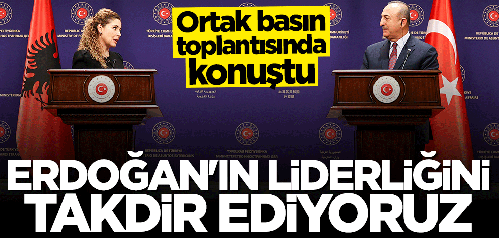 Ortak basın toplantısında konuştu: Erdoğan'ın liderliğini takdir ediyoruz