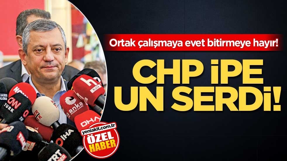 Ortak çalışmaya evet bitirmeye hayır! CHP ipe un serdi!
