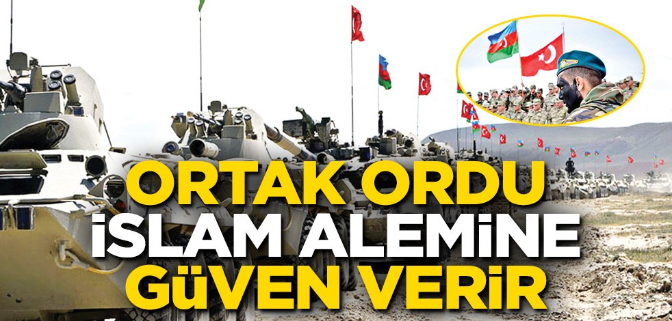 Ortak ordu İslam alemine güven verir