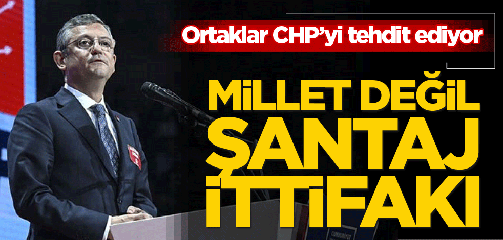 Ortaklar CHP’yi tehdit ediyor! Millet değil şantaj ittifakı