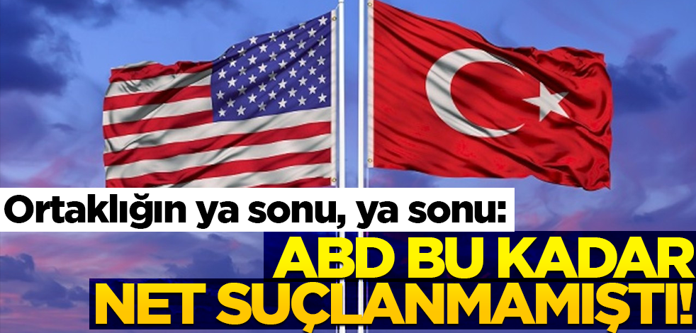 Ortaklığın ya sonu, ya sonu: ABD bu kadar net suçlanmamıştı!