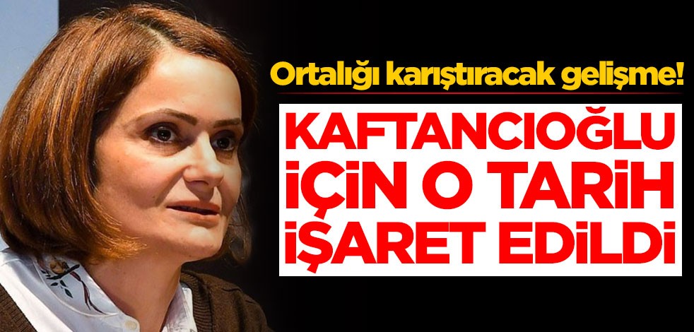 Ortalığı karıştıracak gelişme! Canan Kaftancıoğlu için o tarih işaret edildi