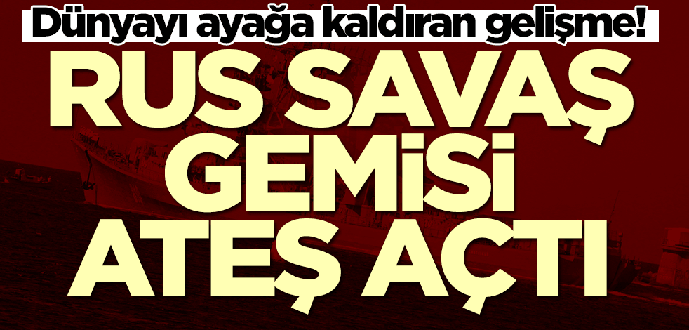 Ortalığı karıştıracak gelişme! Rus savaş gemisi ateş açtı