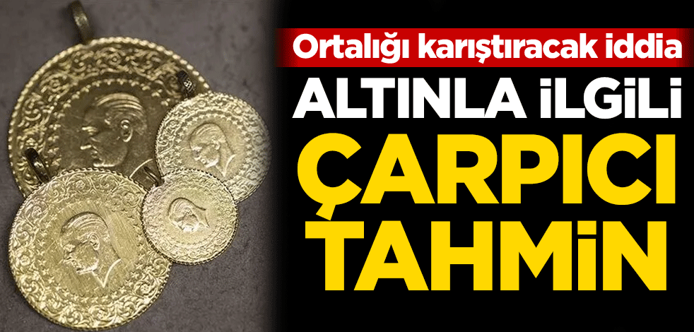 Ortalığı karıştıracak iddia! Altınla ilgili çarpıcı tahmin