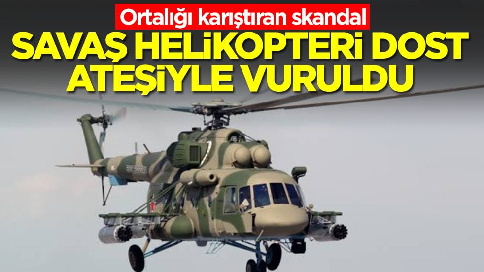 Ortalığı karıştıran skandal: Savaş helikopteri dost ateşiyle vuruldu