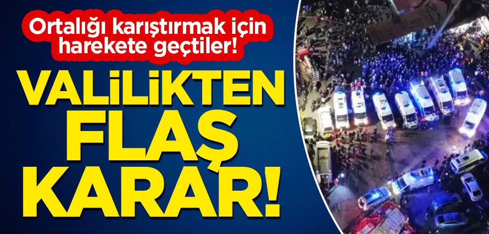 Ortalığı karıştırmak için harekete geçtiler! Valilikten flaş karar