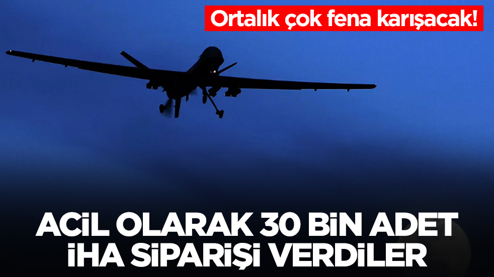 Ortalık çok fena karışacak: Acil olarak 30 bin adet İHA siparişi verdiler