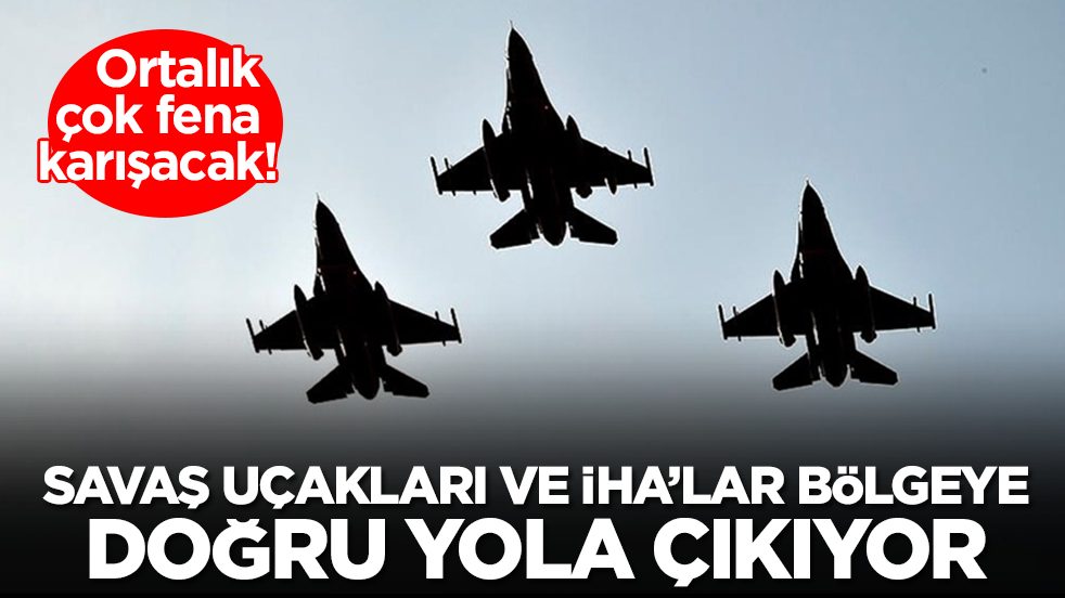Ortalık çok fena karışacak: Savaş uçakları ve insansız hava araçları bölgeye doğru yola çıkıyor