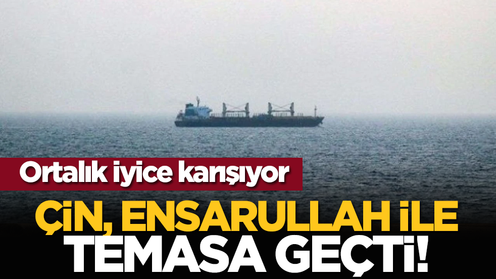 Ortalık iyice karışıyor: Çin, Ensarullah ile temasa geçti!