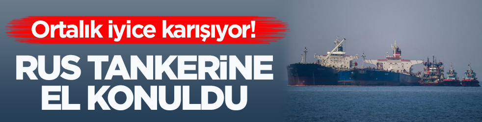 Ortalık iyice karışıyor! Rus tankerine el konuldu