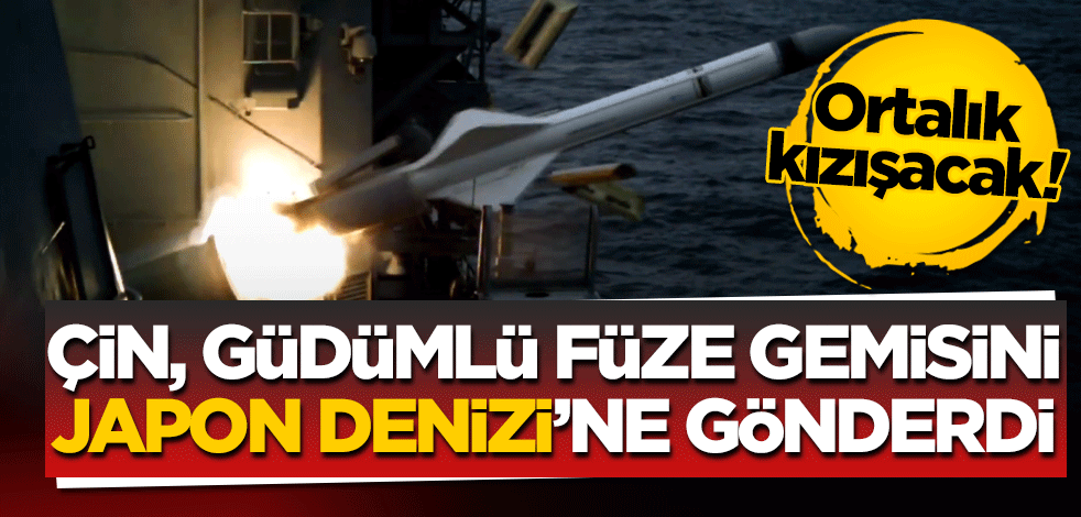 Ortalık kızışacak! Çin güdümlü füze gemisini Japon Denizi’ne gönderdi