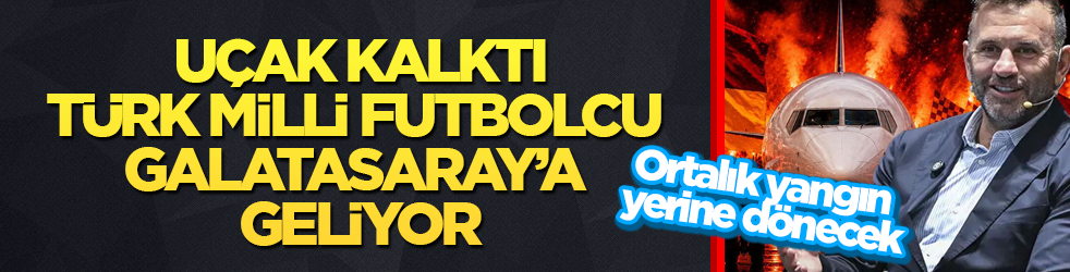 Ortalık yangın yerine dönecek! Uçak kalktı, Türk milli futbolcu Galatasaray’a geliyor