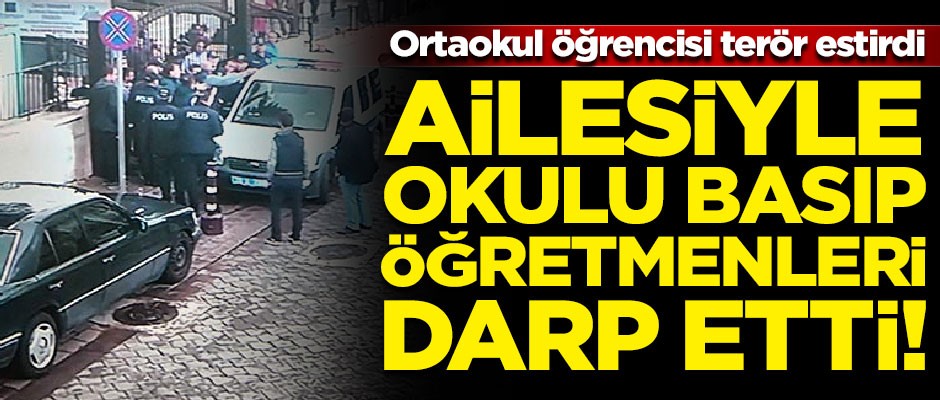 Ortaokul öğrencisi terör estirdi! Ailesiyle okulu basıp öğretmenleri darp etti