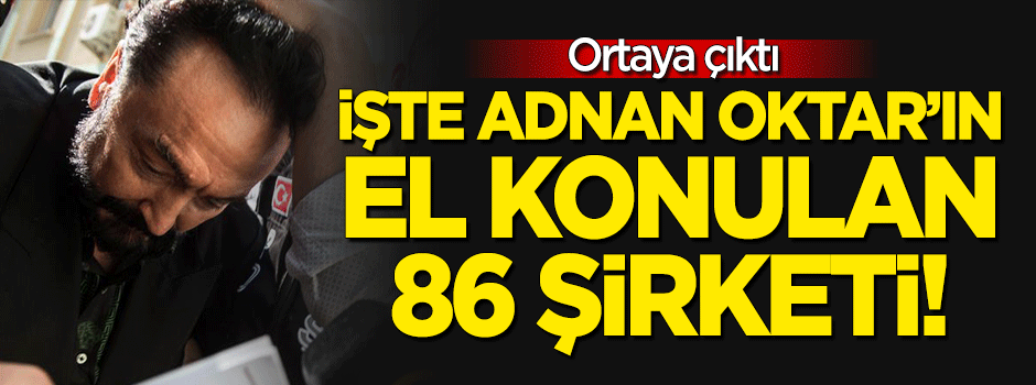 Ortaya çıktı! İşte Adnan Oktar'ın el konulan şirketleri