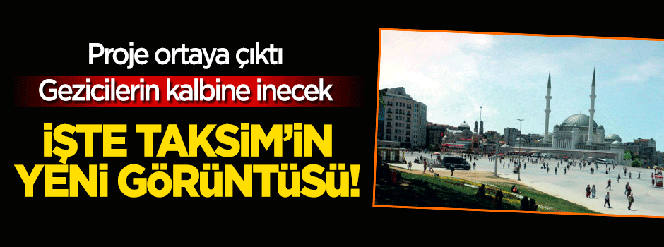 Ortaya çıktı! İşte Taksim'in yeni görüntüsü