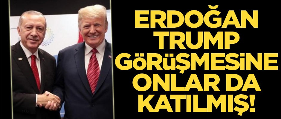 Ortaya çıktı! Trump-Erdoğan görüşmesine onlar da katılmış
