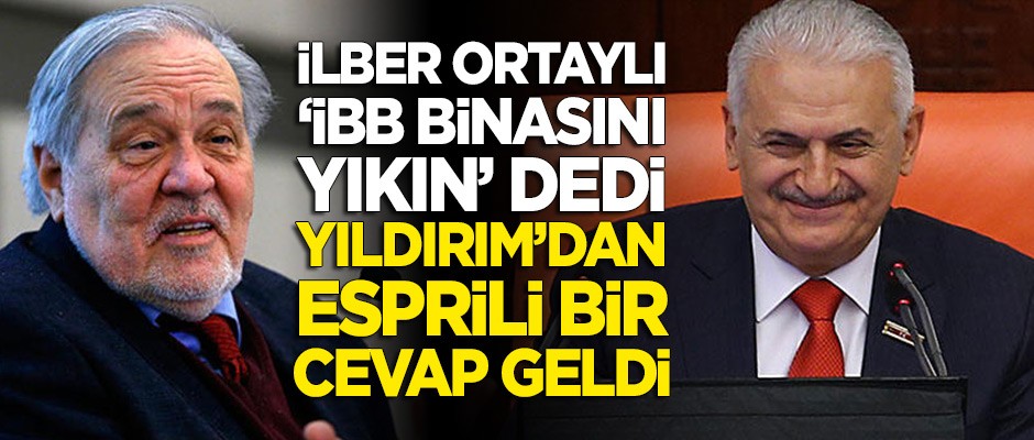 Ortaylı "İBB binası yıkılsın" dedi, Yıldırım esprili bir cevap verdi
