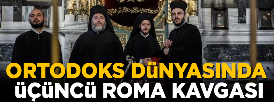 Ortodoks dünyasında 'Üçüncü Roma Kavgası'