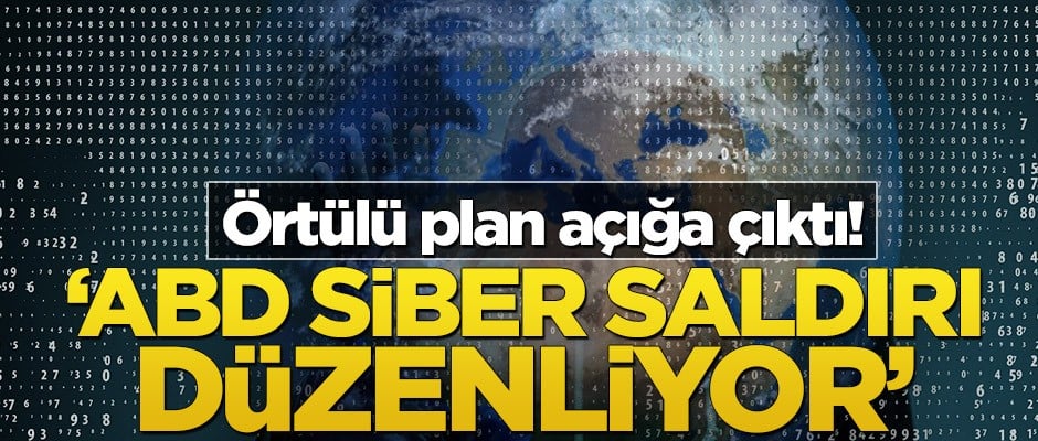 Örtülü plan açığa çıktı! ‘ABD siber saldırı düzenliyor’