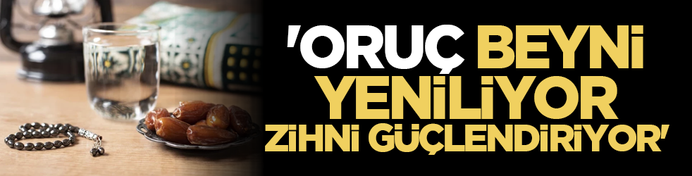 'Oruç beyni yeniliyor, zihni güçlendiriyor'