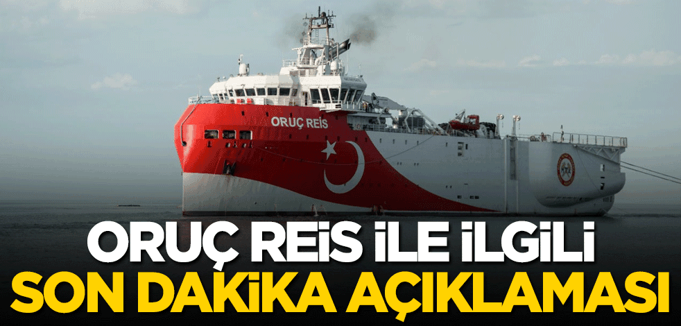 Oruç Reis ile ilgili son dakika açıklaması