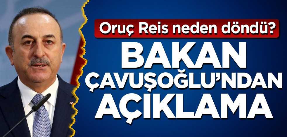 Oruç Reis neden döndü? Bakan Çavuşoğlu'ndan açıklama