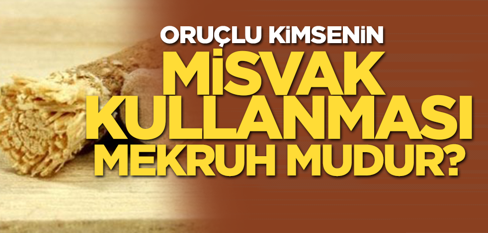 Oruçlu kimsenin misvak kullanması mekruh mudur?