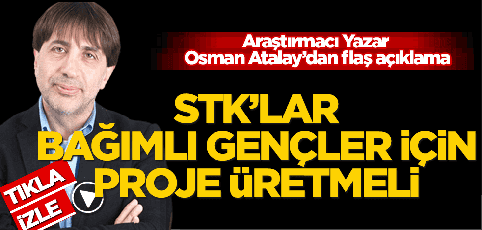 Osman Atalay: Uyuşturucu kullanan gençlere yönelik STK'lar harekete geçmeli