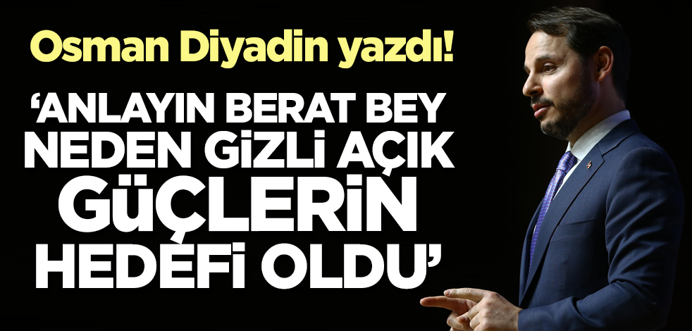 Osman Diyadin yazdı! "Anlayın Berat Bey neden gizli açık güçlerin hedefi oldu?"