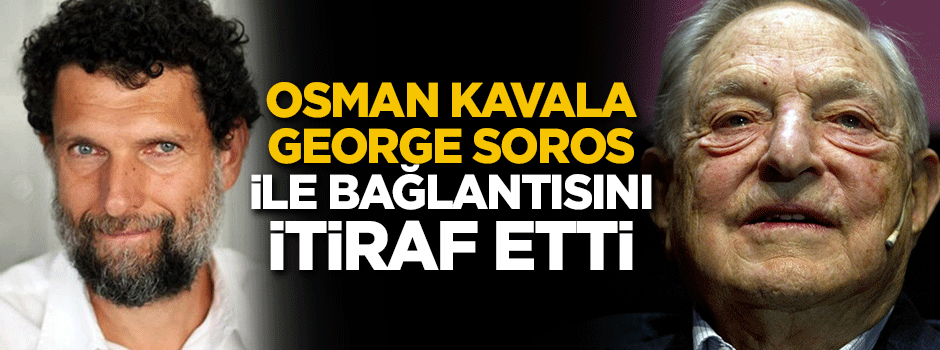 Osman Kavala George Soros ile bağlantısını itiraf etti